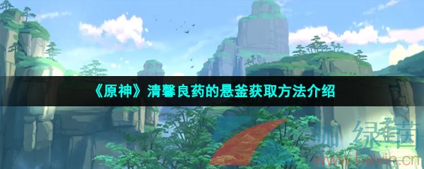 《原神》清馨良药的悬釜获取方法介绍