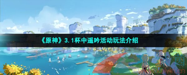 《原神》3.1杯中遥吟活动玩法介绍