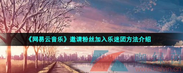 《网易云音乐》邀请粉丝加入乐迷团方法介绍