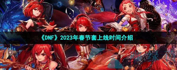 《DNF》2023年春节套上线时间介绍