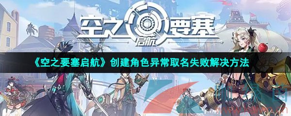  《空之要塞启航》创建角色异常取名失败解决方法