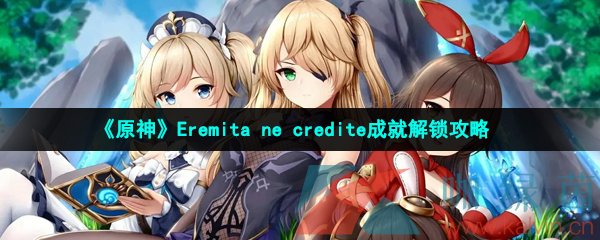 《原神》Eremita ne credite成就解锁攻略