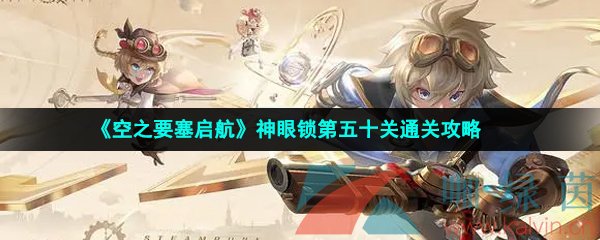 《空之要塞启航》神眼锁第五十关通关攻略