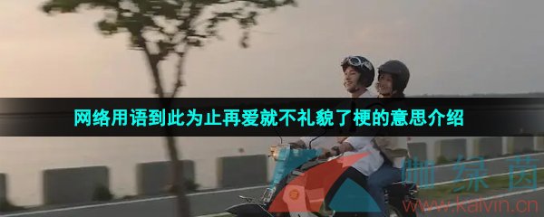 网络用语到此为止再爱就不礼貌了梗的意思介绍