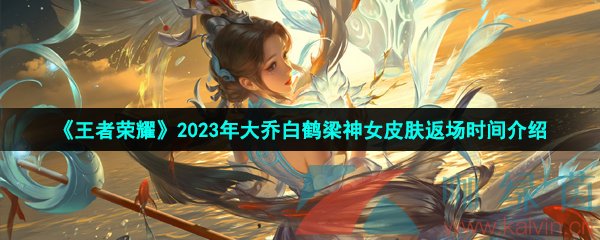 《王者荣耀》2023年大乔白鹤梁神女皮肤返场时间介绍