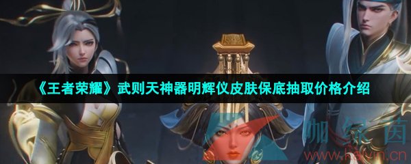 《王者荣耀》武则天神器明辉仪皮肤保底抽取价格介绍