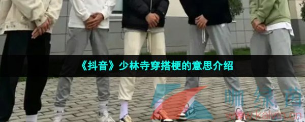 《抖音》少林寺穿搭梗的意思介绍