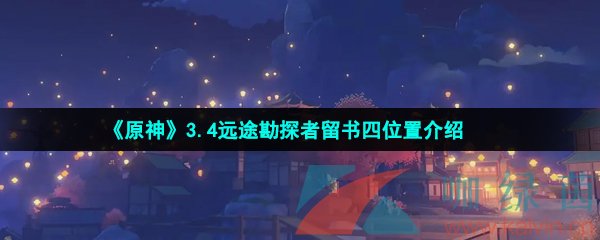 《原神》3.4远途勘探者留书四位置介绍