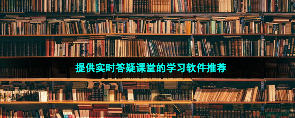 提供实时答疑课堂的学习软件推荐