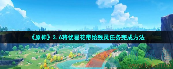 《原神》3.6将忧昙花带给残灵任务完成方法