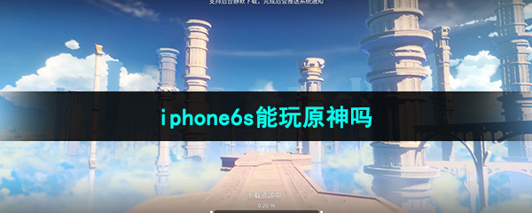 《原神》iphone6s不能玩吗？