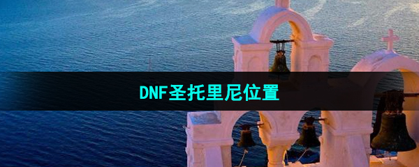 《DNF》圣托里尼npc位置介绍