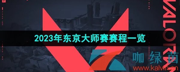 《无畏契约》2023年东京大师赛赛程一览