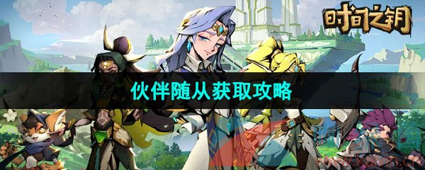 《时间之钥》伙伴随从获取攻略