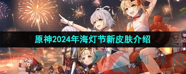 《原神》2024年海灯节新皮肤介绍