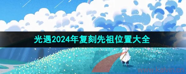 《光遇》2024年复刻先祖位置相关攻略汇总大全