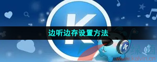 《酷狗音乐》边听边存设置方法