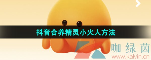 《抖音》合养精灵小火人方法介绍