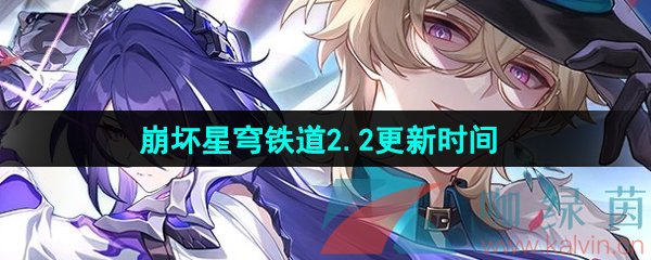 《崩坏星穹铁道》2.2版本更新时间