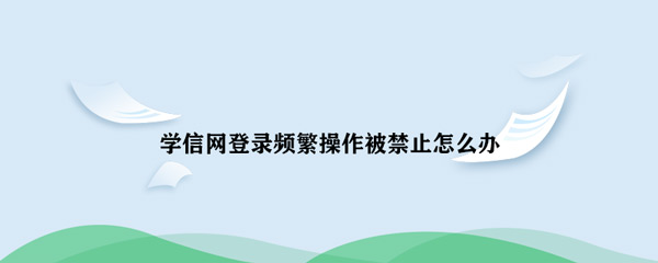 《学信网》登录频繁操作被禁止解决方法