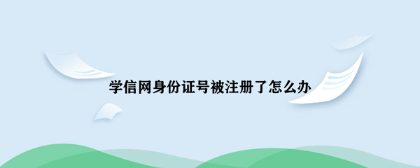 《学信网》身份证号被注册了解决方法