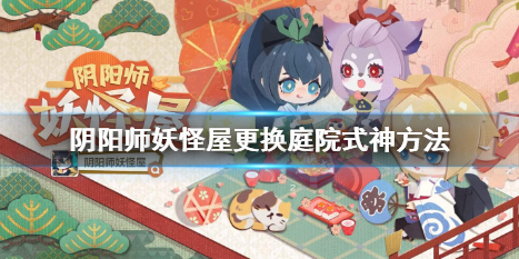 《阴阳师妖怪屋》庭院式神更换方法一览