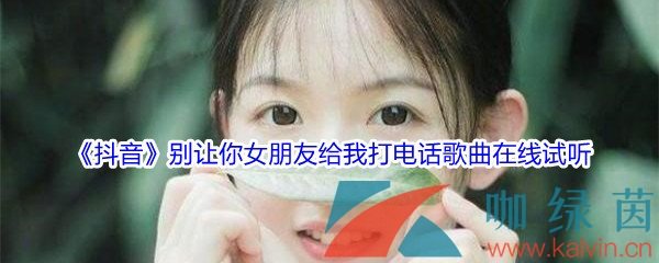 《抖音》别让你女朋友给我打电话歌曲在线试听入口