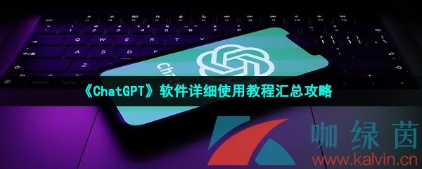 《ChatGPT》软件详细使用教程汇总攻略